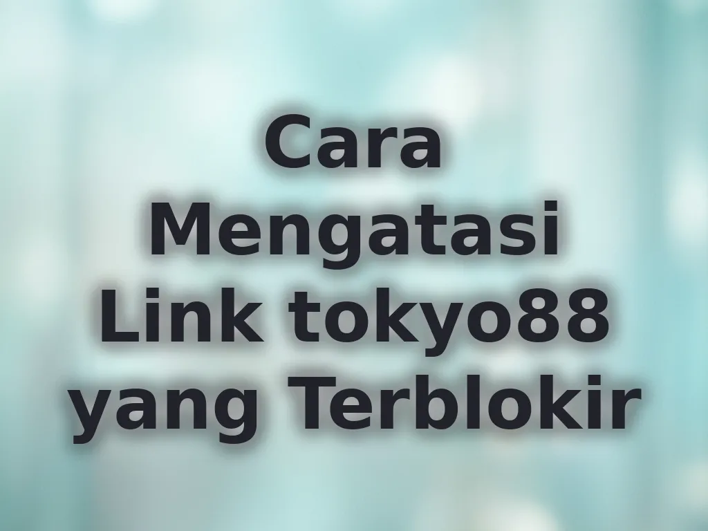 Cara Mengatasi Link tokyo88 yang Terblokir