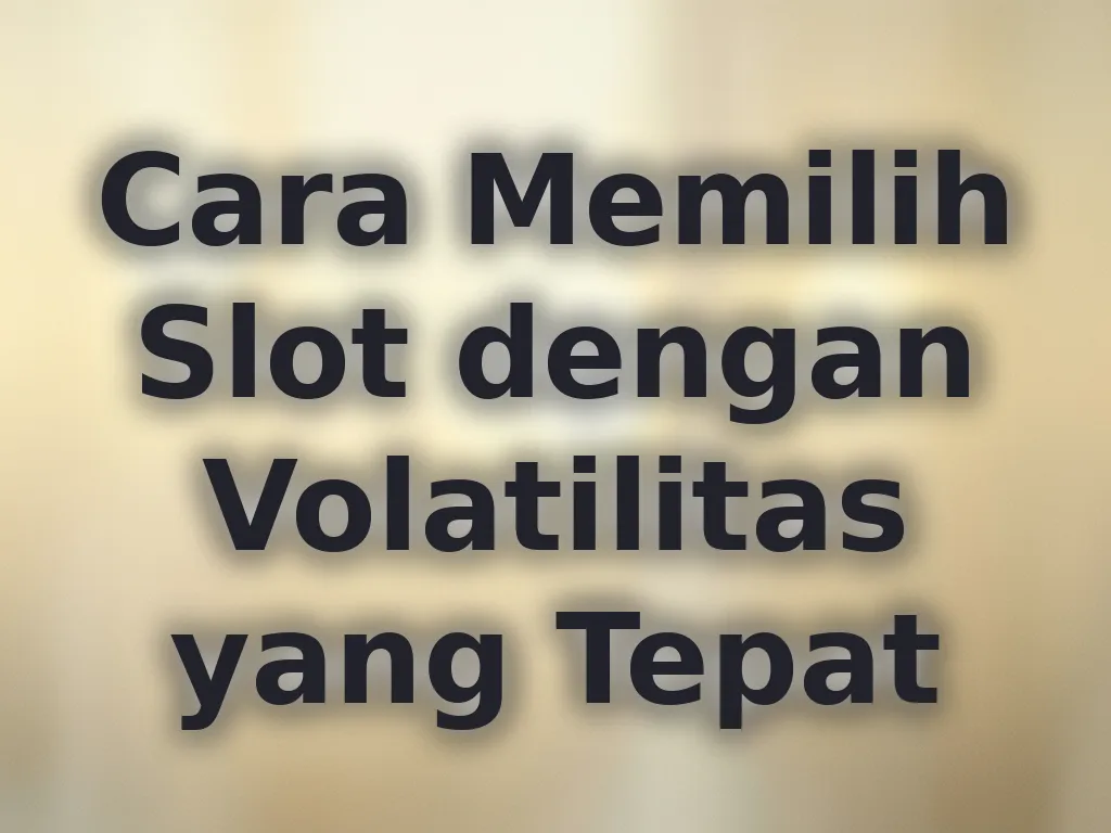 Cara Memilih Slot dengan Volatilitas yang Tepat