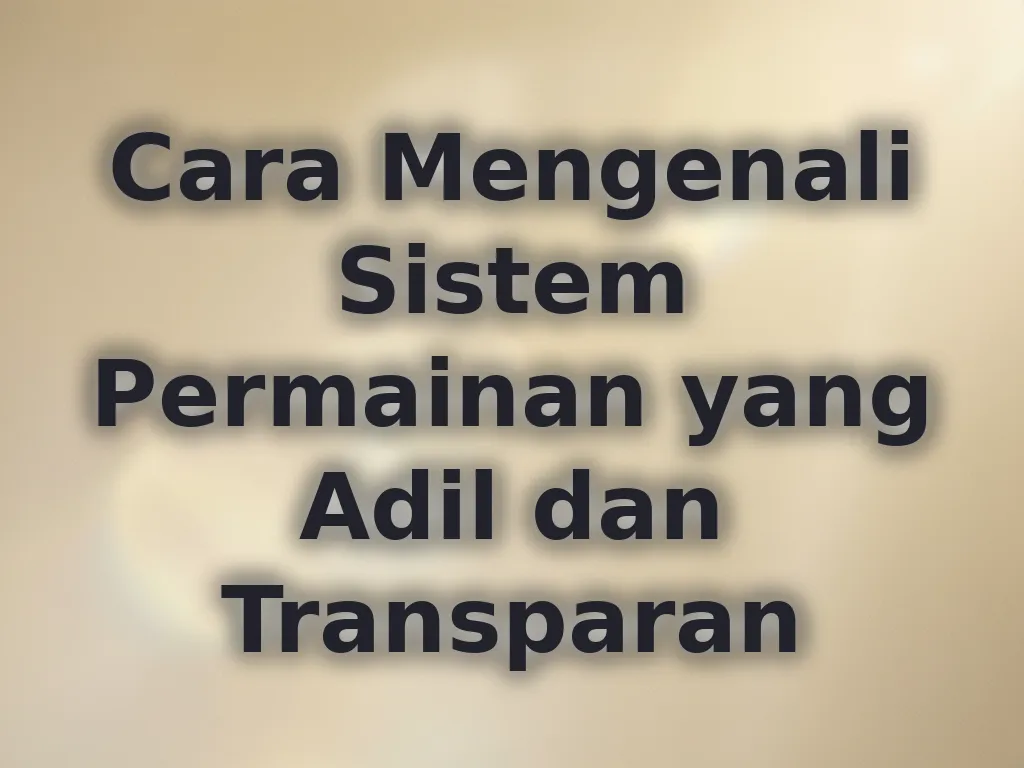 Cara Mengenali Sistem Permainan yang Adil dan Transparan